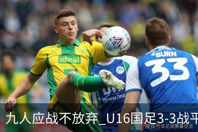 九人应战不放弃 U16国足3-3战平巴林 海湾杯两胜一平收官