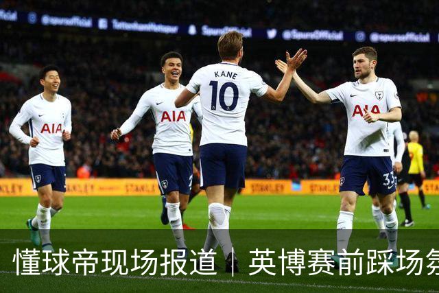 懂球帝现场报道｜英博赛前踩场氛围轻松，毛伟杰等人明天会到场支持球队
