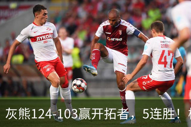 灰熊124-103赢开拓者，5连胜！杨翰森3+2+1被轻视！一战看清5个现实：布泽尔太强了