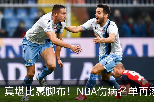 真堪比裹脚布！NBA伤病名单再添两员大将，完全可组争冠阵容