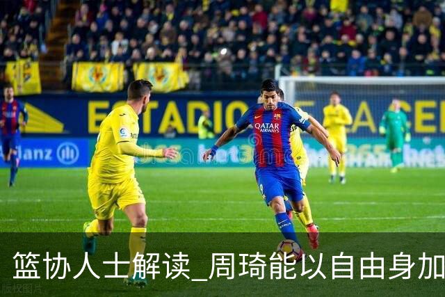 篮协人士解读 周琦能以自由身加盟其他CBA球队