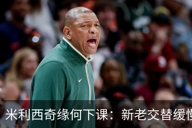 米利西奇缘何下课：新老交替缓慢 成绩未能达到外界期待