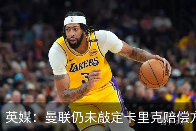 英媒：曼联仍未敲定卡里克赔偿方案，高层正在进行讨论