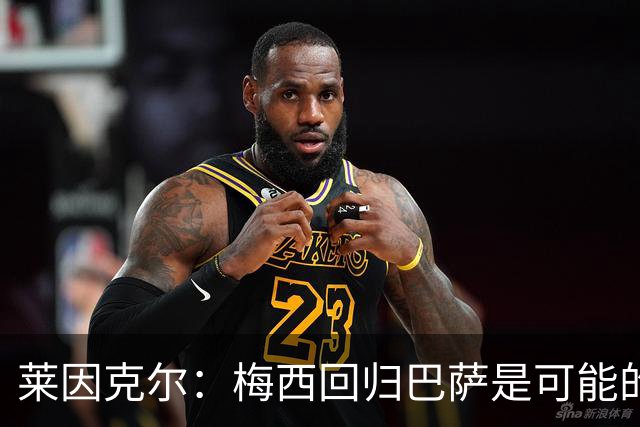 莱因克尔：梅西回归巴萨是可能的 他可以免费踢1年