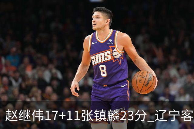 赵继伟17+11张镇麟23分 辽宁客胜广厦总分2-2