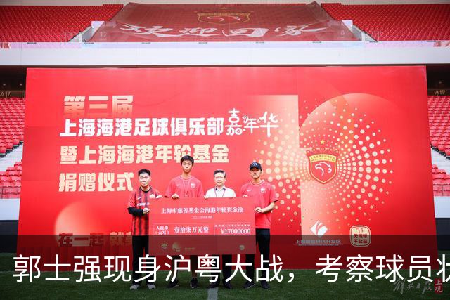 郭士强现身沪粤大战，考察球员状态，为下个月世预赛做准备！