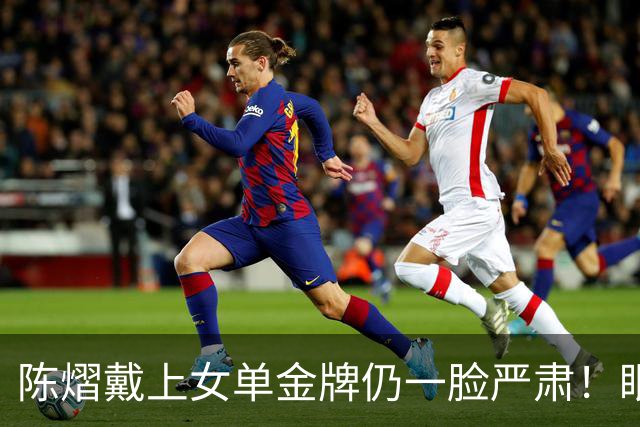 陈熠戴上女单金牌仍一脸严肃！眼中复仇之焰未消 世排升第九重新出发