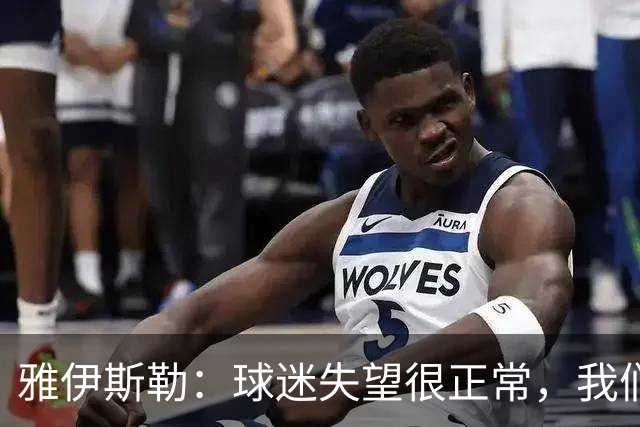 雅伊斯勒：球迷失望很正常，我们必须用表现回应期待