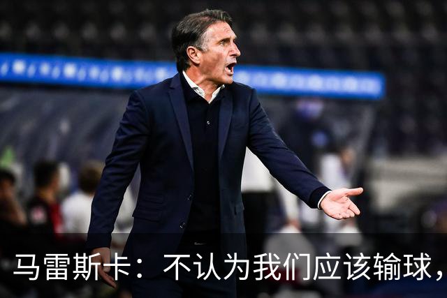马雷斯卡：不认为我们应该输球，我们有大量机会但缺乏效率