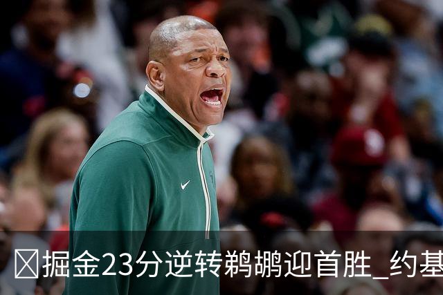 🏀掘金23分逆转鹈鹕迎首胜 约基奇三双6失误 贾马尔·穆雷42+6