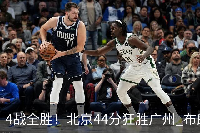 4战全胜！北京44分狂胜广州 布朗29+7+7三分陈盈骏22+8