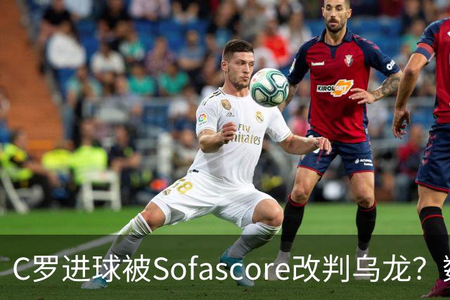 C罗进球被Sofascore改判乌龙？数据与规则的荒谬博弈