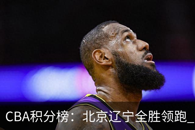 CBA积分榜：北京辽宁全胜领跑 两支球队未尝胜绩