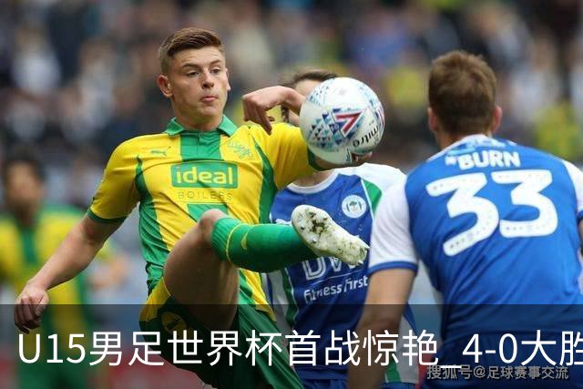 U15男足世界杯首战惊艳 4-0大胜中非展现无限潜力